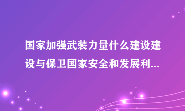 国家加强武装力量什么建设建设与保卫国家安全和发展利益需要相适