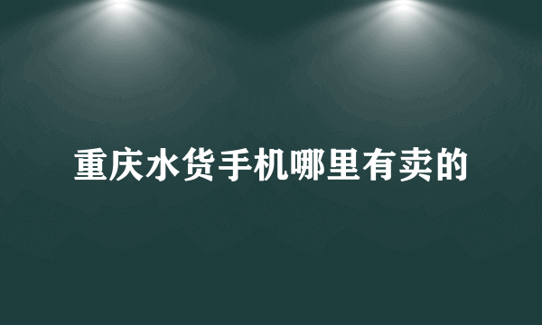 重庆水货手机哪里有卖的