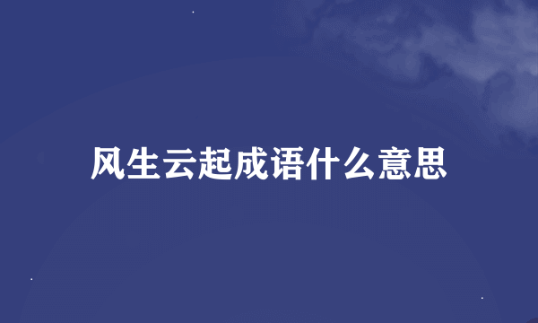 风生云起成语什么意思