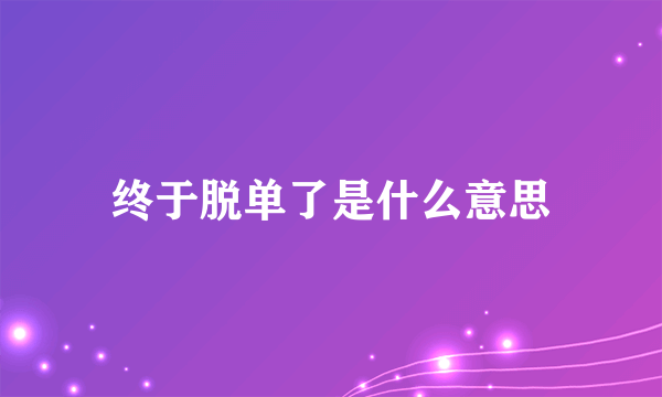 终于脱单了是什么意思