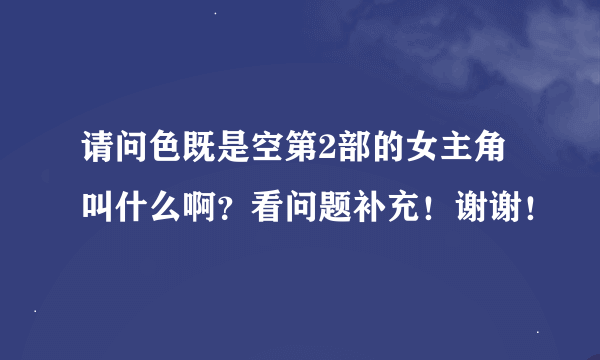 请问色既是空第2部的女主角叫什么啊？看问题补充！谢谢！