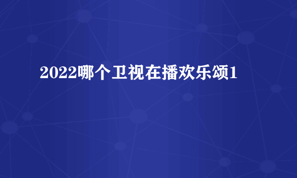 2022哪个卫视在播欢乐颂1