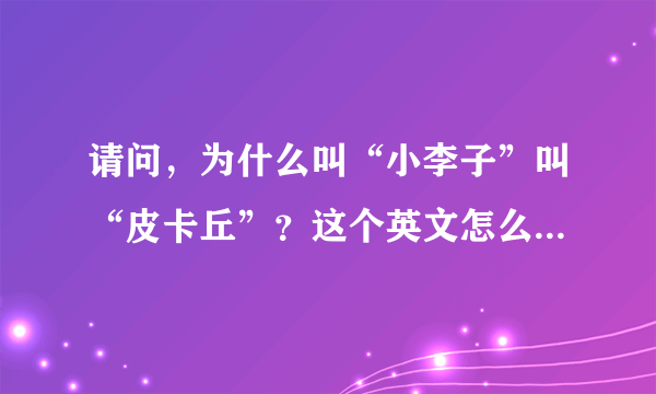 请问，为什么叫“小李子”叫“皮卡丘”？这个英文怎么发音？能发语音我听听吗？感激～！