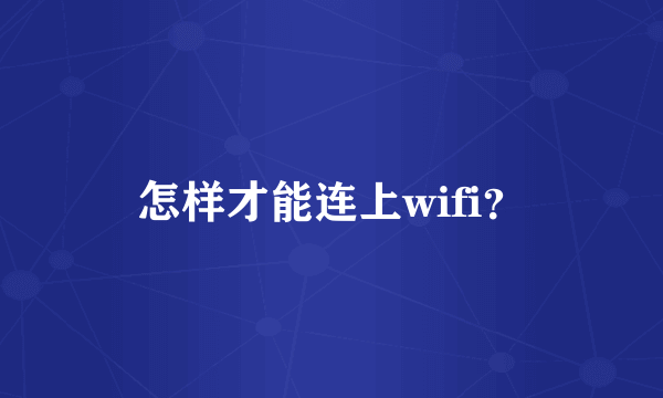 怎样才能连上wifi？