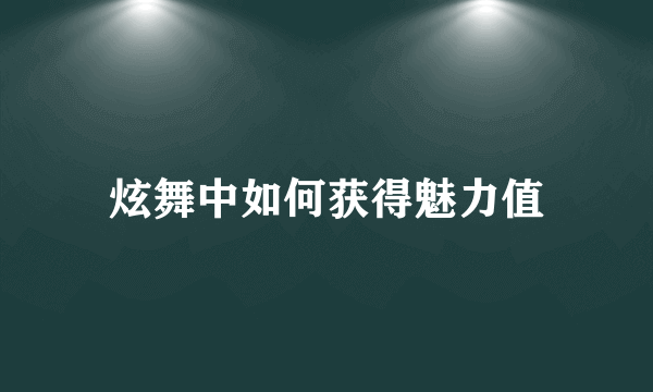 炫舞中如何获得魅力值