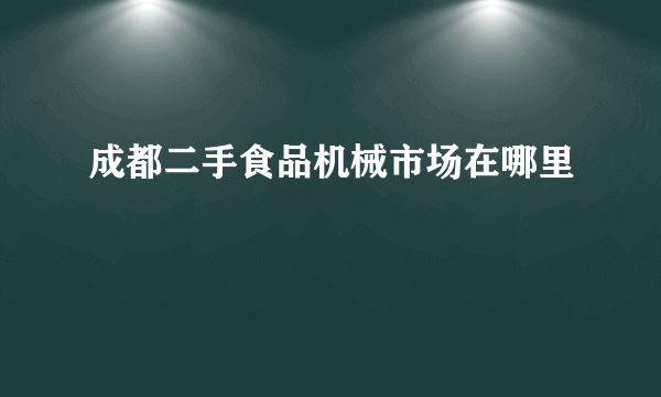 成都二手食品机械市场在哪里