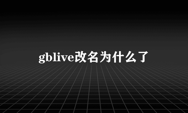 gblive改名为什么了