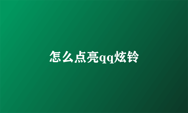 怎么点亮qq炫铃