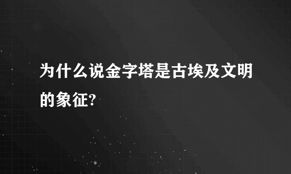 为什么说金字塔是古埃及文明的象征?