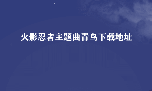 火影忍者主题曲青鸟下载地址