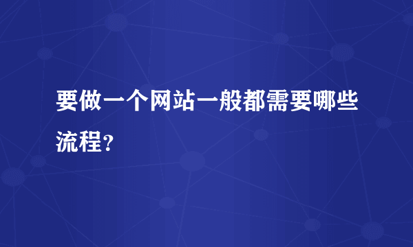 要做一个网站一般都需要哪些流程？