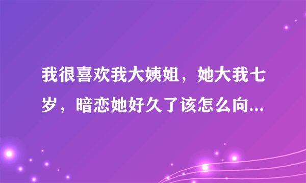 我很喜欢我大姨姐，她大我七岁，暗恋她好久了该怎么向她表白？？