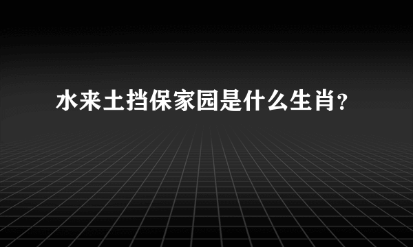 水来土挡保家园是什么生肖？