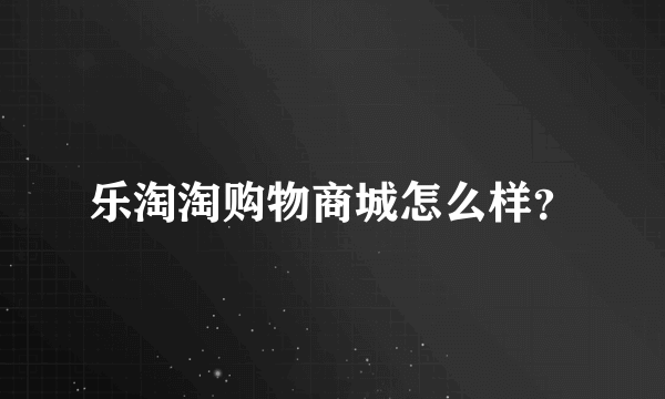 乐淘淘购物商城怎么样？