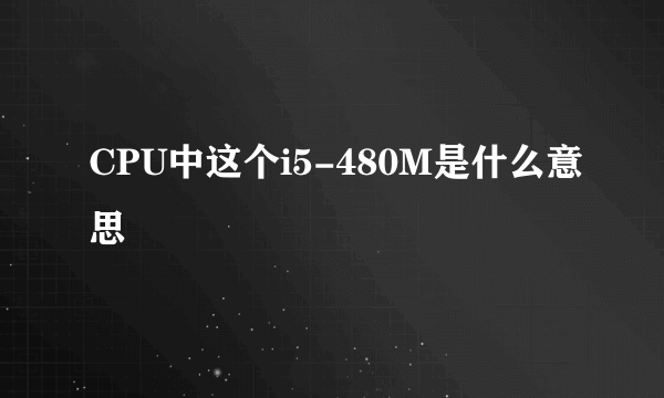 CPU中这个i5-480M是什么意思