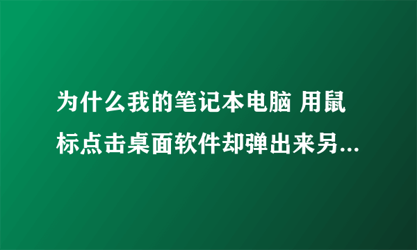 为什么我的笔记本电脑 用鼠标点击桌面软件却弹出来另一个软件界面呢？例如，我点击百度浏览器，却弹出Q