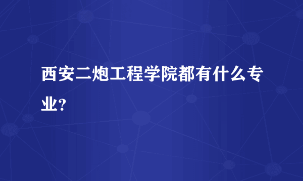 西安二炮工程学院都有什么专业？