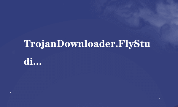 TrojanDownloader.FlyStudio.ag是什么病毒呀？