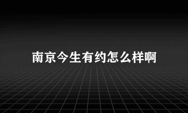 南京今生有约怎么样啊