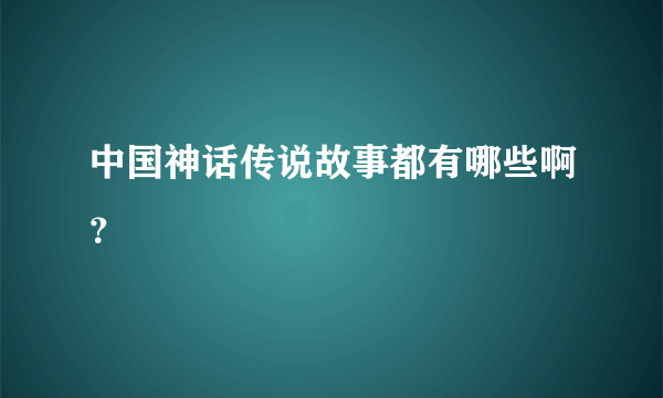 中国神话传说故事都有哪些啊？