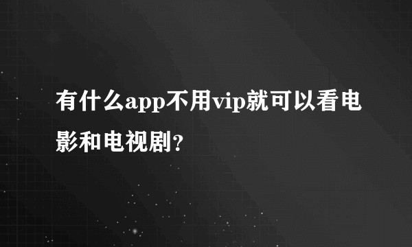 有什么app不用vip就可以看电影和电视剧？