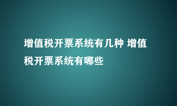 增值税开票系统有几种 增值税开票系统有哪些