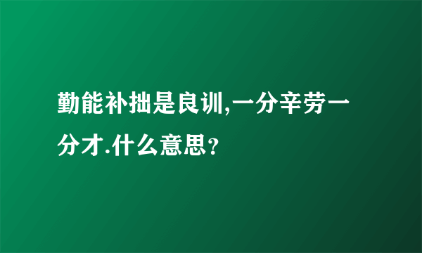 勤能补拙是良训,一分辛劳一分才.什么意思？