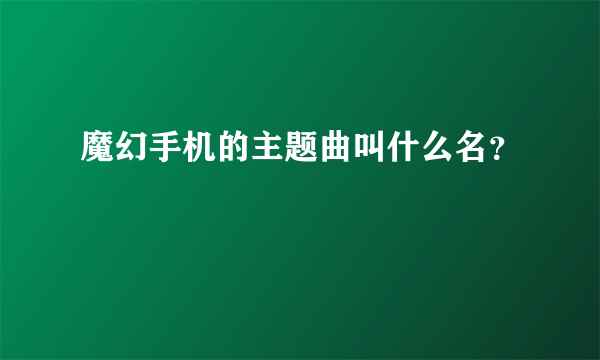 魔幻手机的主题曲叫什么名？