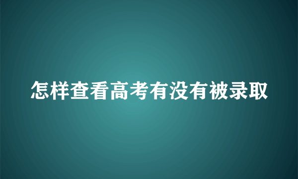 怎样查看高考有没有被录取