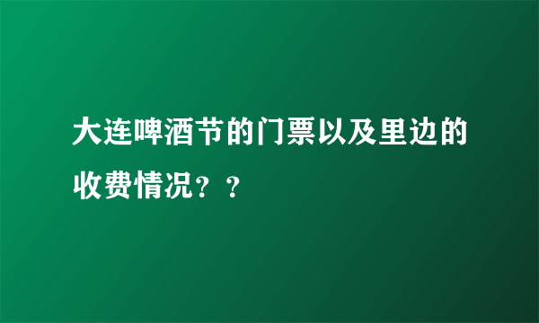 大连啤酒节的门票以及里边的收费情况？？