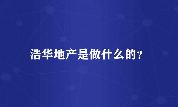 浩华地产是做什么的？