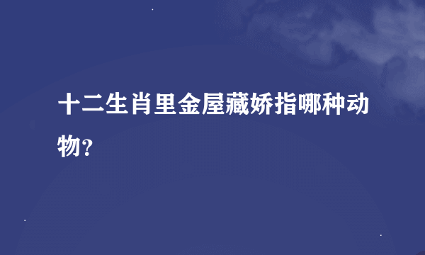 十二生肖里金屋藏娇指哪种动物？