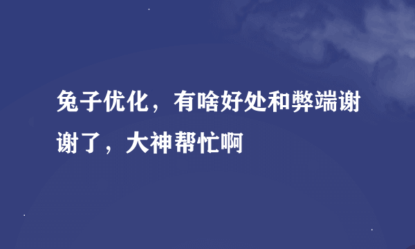 兔子优化，有啥好处和弊端谢谢了，大神帮忙啊