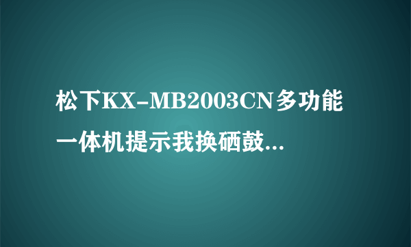 松下KX-MB2003CN多功能一体机提示我换硒鼓，是要买新的么？还是怎么换啊！！