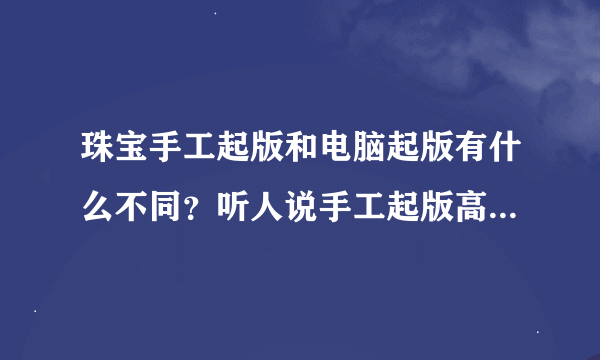 珠宝手工起版和电脑起版有什么不同？听人说手工起版高工资过电脑起版。