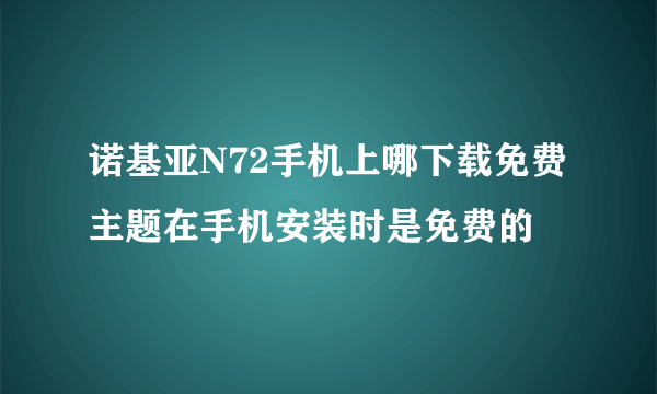 诺基亚N72手机上哪下载免费主题在手机安装时是免费的