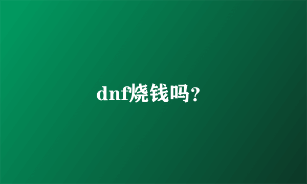 dnf烧钱吗？