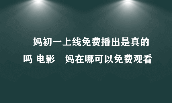 囧妈初一上线免费播出是真的吗 电影囧妈在哪可以免费观看