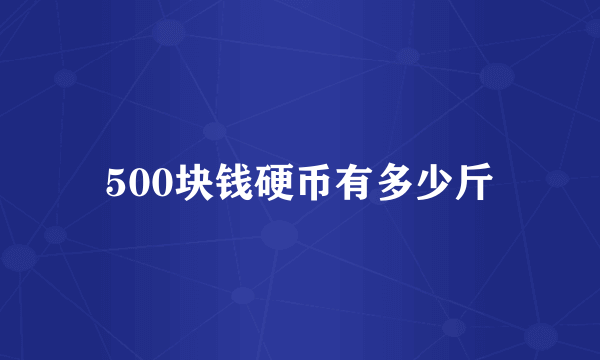 500块钱硬币有多少斤