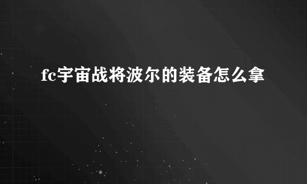 fc宇宙战将波尔的装备怎么拿