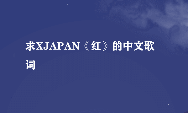 求XJAPAN《红》的中文歌词