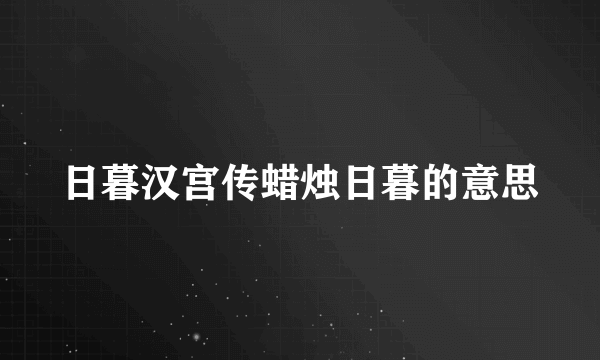 日暮汉宫传蜡烛日暮的意思