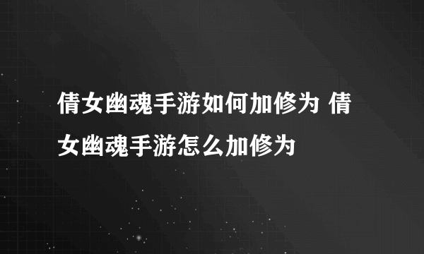 倩女幽魂手游如何加修为 倩女幽魂手游怎么加修为