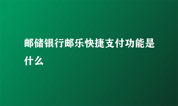 邮储银行邮乐快捷支付功能是什么