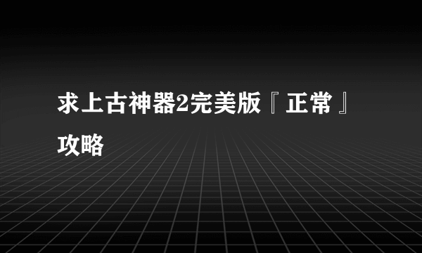 求上古神器2完美版『正常』攻略