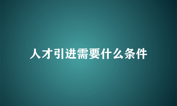 人才引进需要什么条件