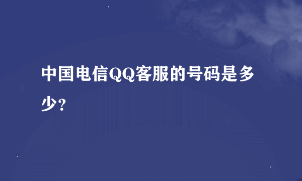 中国电信QQ客服的号码是多少？