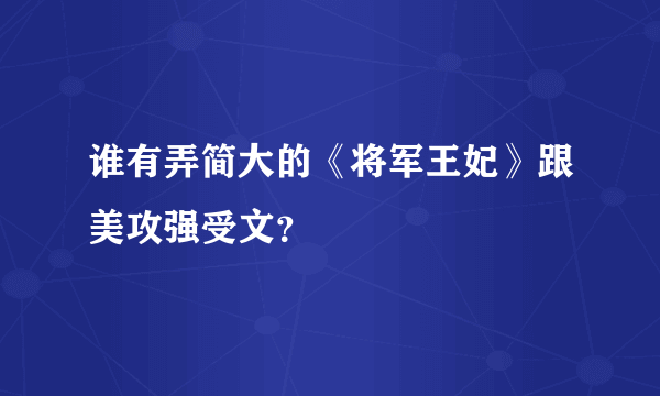 谁有弄简大的《将军王妃》跟美攻强受文？