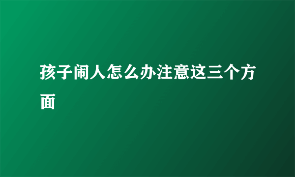 孩子闹人怎么办注意这三个方面