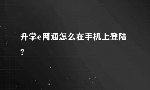 升学e网通怎么在手机上登陆？